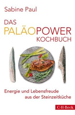 Das PaläoPower Kochbuch Energie und Lebensfreude aus der Steinzeitküche